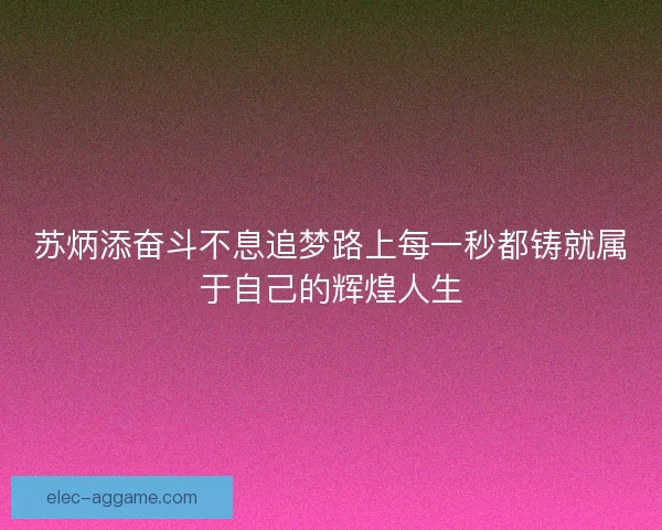 苏炳添奋斗不息追梦路上每一秒都铸就属于自己的辉煌人生