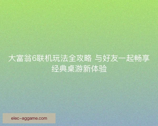 大富翁6联机玩法全攻略 与好友一起畅享经典桌游新体验