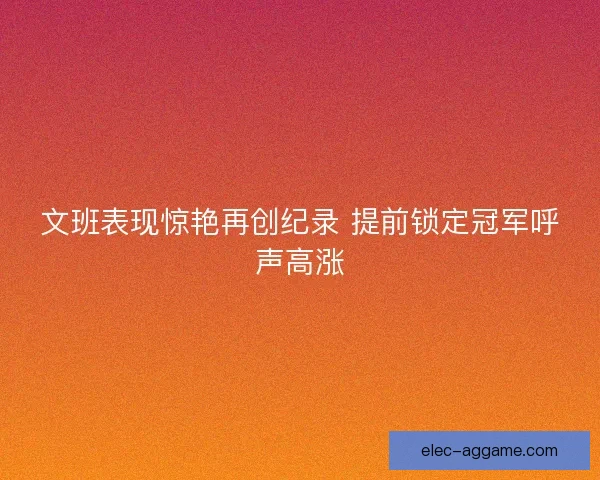 文班表现惊艳再创纪录 提前锁定冠军呼声高涨 文班表现惊艳再创纪录 提前锁定冠军呼声高涨